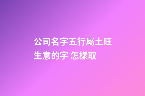 公司名字五行屬土旺生意的字 怎樣取-第1張-公司起名-玄機派